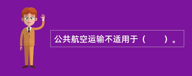公共航空运输不适用于（　　）。