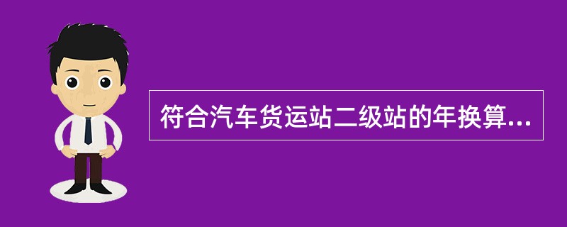 符合汽车货运站二级站的年换算货物吞吐量为（　　）。