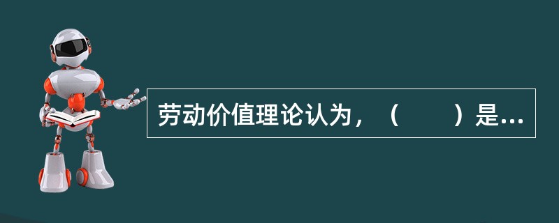 劳动价值理论认为，（　　）是运输产品的成本。