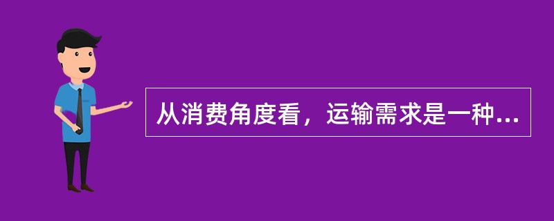 从消费角度看，运输需求是一种（　　）。