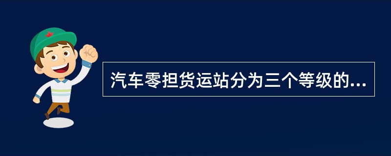 汽车零担货运站分为三个等级的依据是零担货运站的（　　）。[2008年真题]