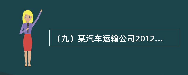 （九）某汽车运输公司2012年有关统计数据为：营运车辆100辆，平均吨位5吨，车辆工作率90%，总行程为<st1:chmetcnv unitname="千米" sourcev