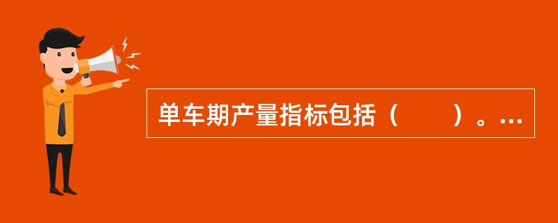 单车期产量指标包括（　　）。[2008年真题]