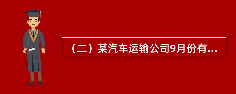 （二）某汽车运输公司9月份有关统计数据如下：A型车10辆，额定吨位5吨，总行驶里程为<st1:chmetcnv unitname="公里" sourcevalue="