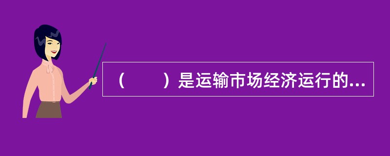 （　　）是运输市场经济运行的核心，是调节市场供求关系的调节器。