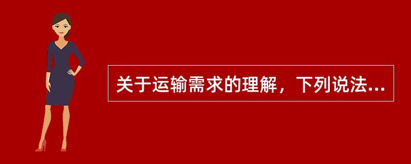 关于运输需求的理解，下列说法正确的有（　　）。