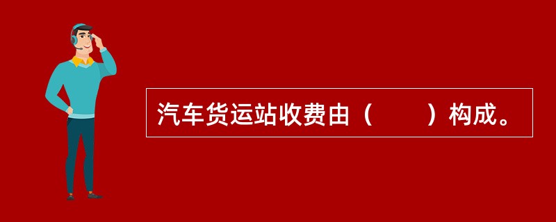 汽车货运站收费由（　　）构成。