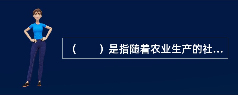 （　　）是指随着农业生产的社会分工逐步加深，农业中的各生产部门，由从属性部门发展成为独立的部门。