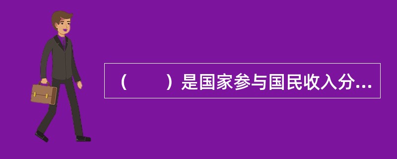 （　　）是国家参与国民收入分配与再分配取得货币或实物的一种手段。