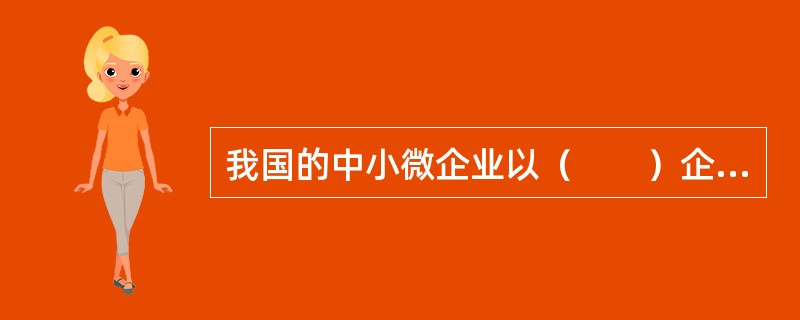 我国的中小微企业以（　　）企业为主。