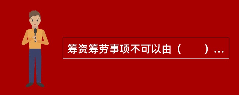 筹资筹劳事项不可以由（　　）提出。