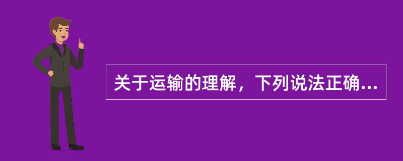 关于运输的理解，下列说法正确的有（　　）。