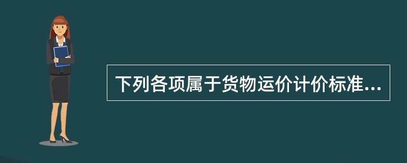 下列各项属于货物运价计价标准的有（　　）。