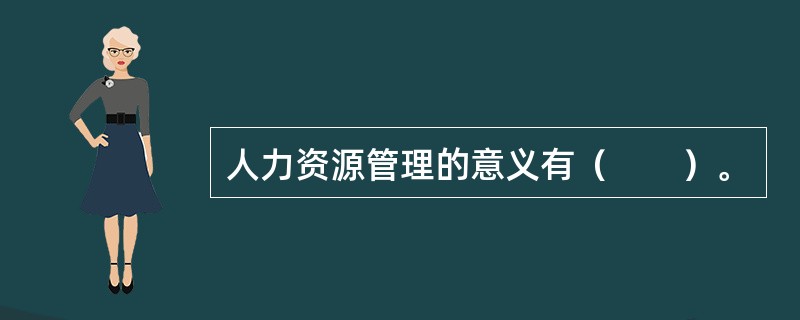 人力资源管理的意义有（　　）。