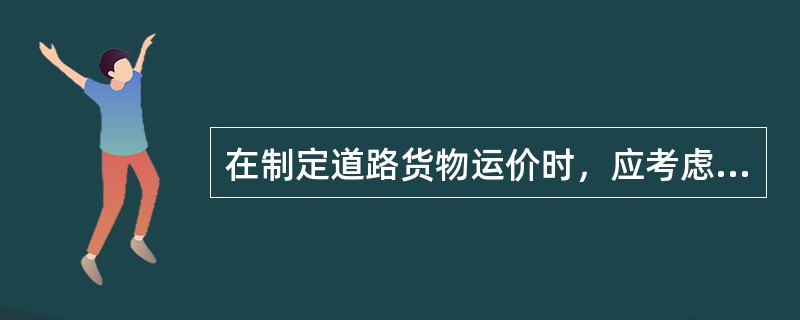 在制定道路货物运价时，应考虑与其他运输方式的（　　）关系。