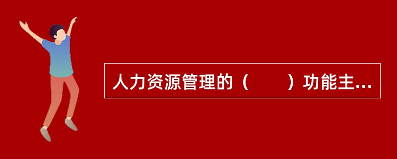 人力资源管理的（　　）功能主要包括人力资源规划、招聘与录用。