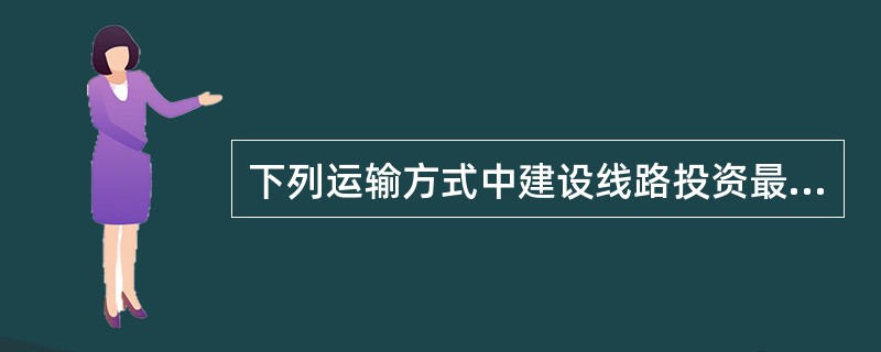 下列运输方式中建设线路投资最少的是（　　）。