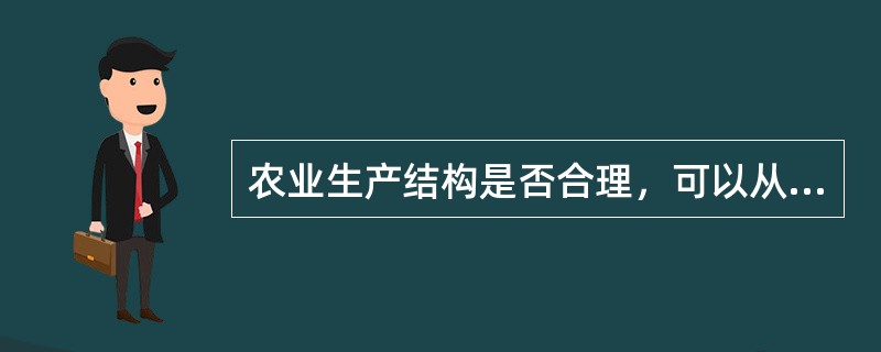 农业生产结构是否合理，可以从（　　）来反映。