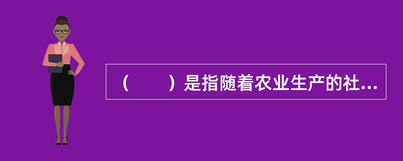 （　　）是指随着农业生产的社会分工逐步加深，农业中的各生产部门，由从属性部门发展成为独立的部门。