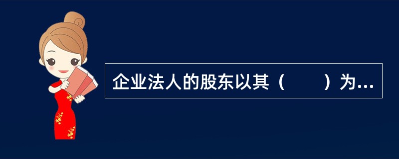 企业法人的股东以其（　　）为限，对企业承担责任。