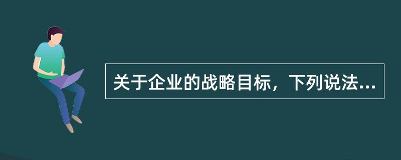 关于企业的战略目标，下列说法正确的有（　　）。