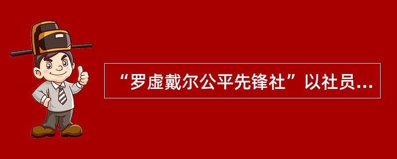 “罗虚戴尔公平先锋社”以社员集股办法筹集资金，股金（　　）。