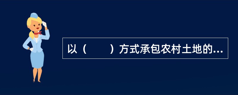 以（　　）方式承包农村土地的，承包费通过公开竞标、竞价确定。