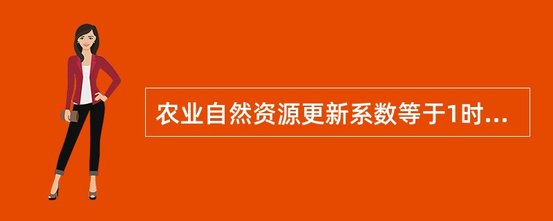 农业自然资源更新系数等于1时，表明该项自然资源（　　）。[2008年真题]