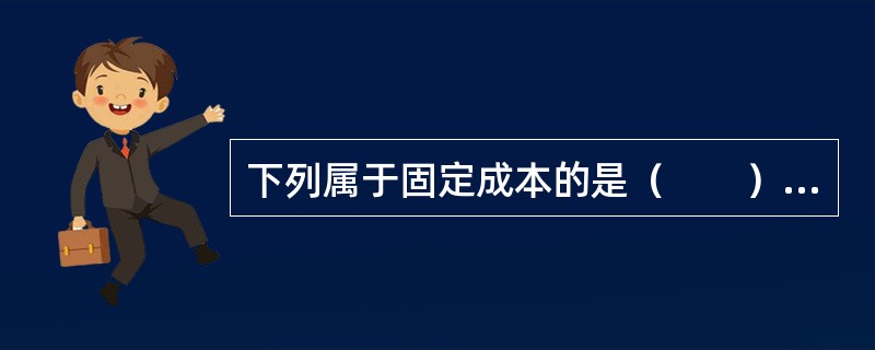 下列属于固定成本的是（　　）。[2008年真题]