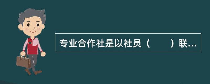 专业合作社是以社员（　　）联合为基础的生产要素组合方式。