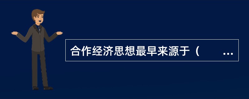 合作经济思想最早来源于（　　）。