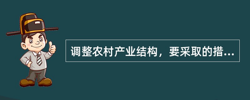 调整农村产业结构，要采取的措施主要有（　　）。