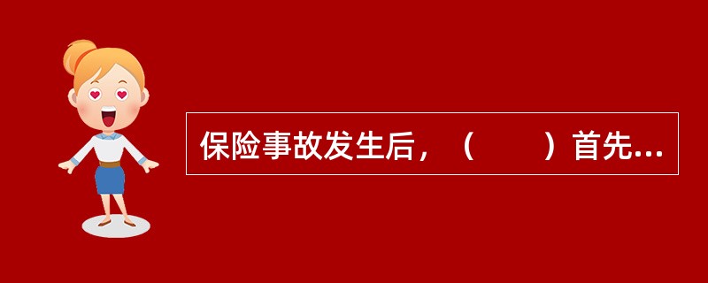 保险事故发生后，（　　）首先应以最快的方式通知保险公司，并提出索赔请求。