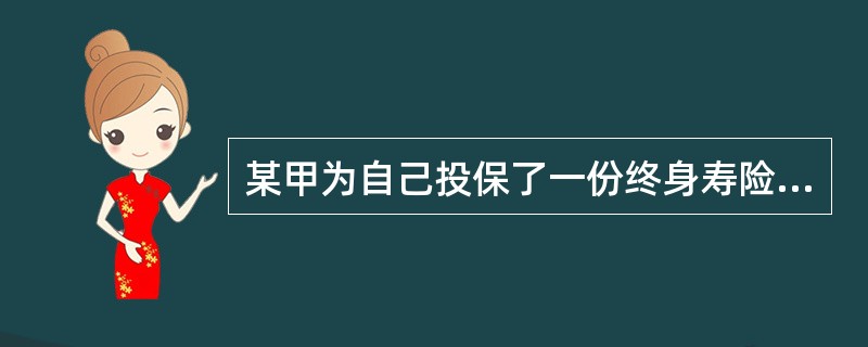 某甲为自己投保了一份终身寿险，交费方式为年交，合同成立并生效的时间为<st1:chsdate year="2000" month="3" day=&quo