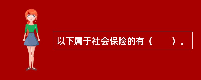 以下属于社会保险的有（　　）。
