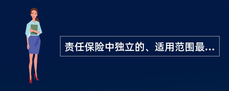 责任保险中独立的、适用范围最为广泛的保险类别是（　　）。