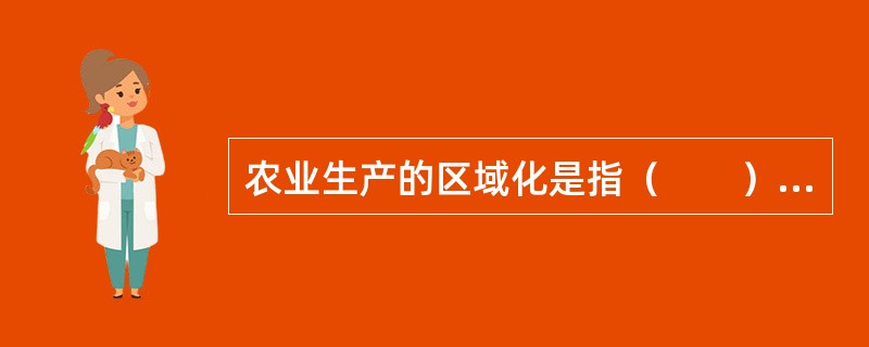 农业生产的区域化是指（　　）。[2005年真题]