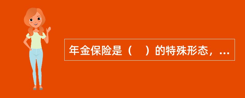 年金保险是（　）的特殊形态，目的是为了保障年金领取者晚年的经济收入。