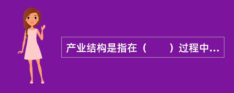 产业结构是指在（　　）过程中，一个国家或地区的产业组成。