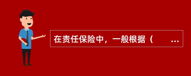 在责任保险中，一般根据（　　）作为责任赔偿的最高标准。