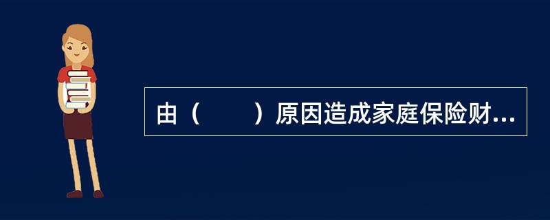 由（　　）原因造成家庭保险财产的损失，保险人负责赔偿。