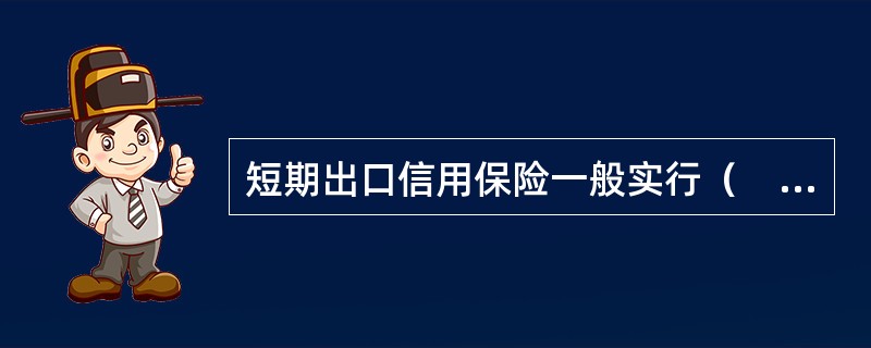 短期出口信用保险一般实行（　　）原则。