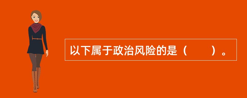 以下属于政治风险的是（　　）。