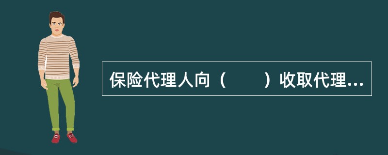 保险代理人向（　　）收取代理手续费。