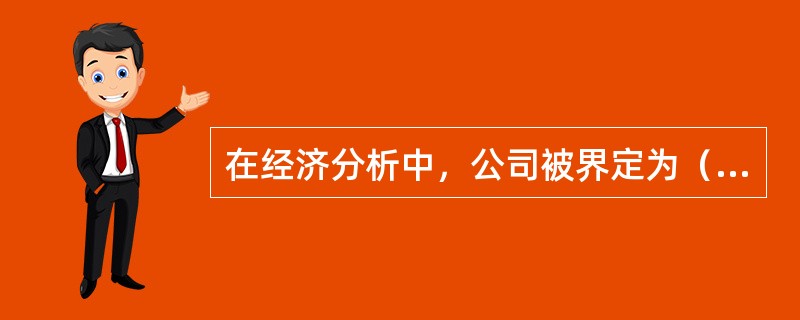 在经济分析中，公司被界定为（　）。