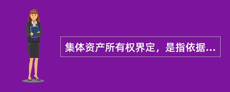 集体资产所有权界定，是指依据国家法律、法规和有关政策的规定，对集体经济组织的各种资产的（　　）进行确认的法律行为。