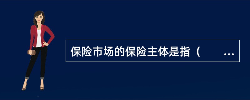 保险市场的保险主体是指（　　）。