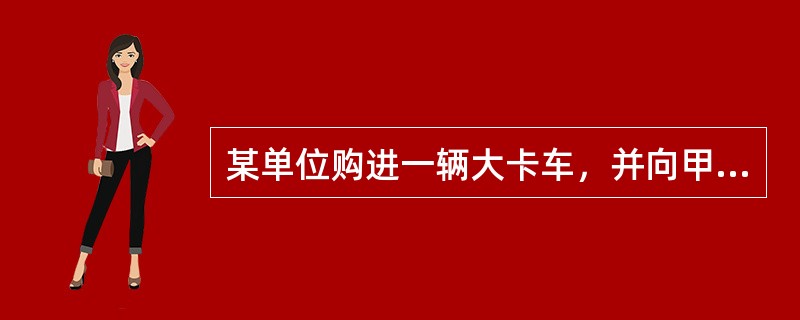 某单位购进一辆大卡车，并向甲保险公司投保了机动车损失保险、第三者责任险，前者的保险金额为16万元，后者的赔偿限额为50万元；并附加了全车盗抢险、车上人员责任险。在保险有效期内，该车在行驶时因刹车系统失