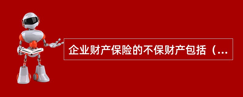 企业财产保险的不保财产包括（　　）。