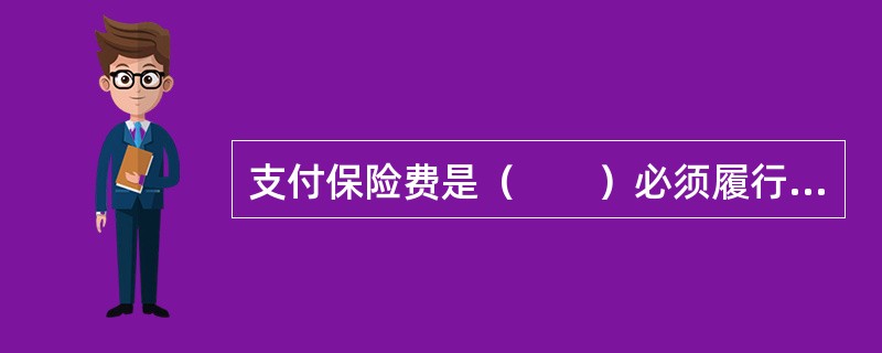 支付保险费是（　　）必须履行的义务。